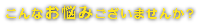 こんなお悩みございませんか?